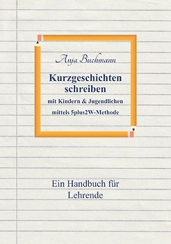 Kurzgeschichten schreiben mit Kindern &amp; Jugendlichen mittels 5plus2W-Methode