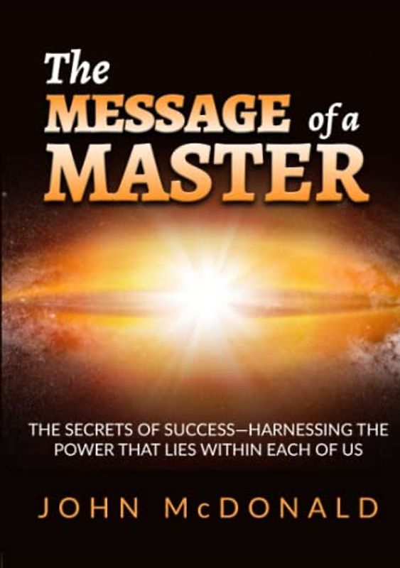 The Message of a Master: The secrets of success—harnessing the power that lies within each of us
