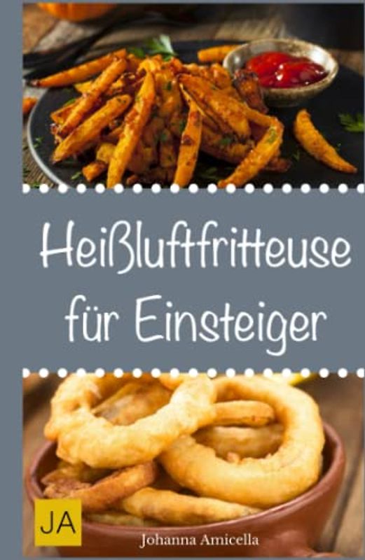Heißluftfritteuse für Einsteiger: Einfache, schnelle und leckere Gerichte für die Heißluftfritteuse