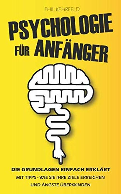 Psychologie für Anfänger: Die Grundlagen einfach erklärt Mit Tipps - Wie Sie Ihre Ziele erreichen und Ängste überwinden