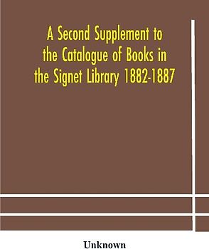 A Second Supplement To The Catalogue Of Books In The Signet Library 1882-1887 With A Subject Index To The Whole Catalogue