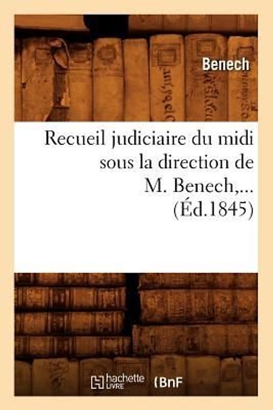 Recueil Judiciaire Du MIDI Sous La Direction de M. Benech (Éd.1845)