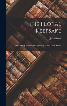 The Floral Keepsake: With Thirty Engravings Elegantly Colored From Nature