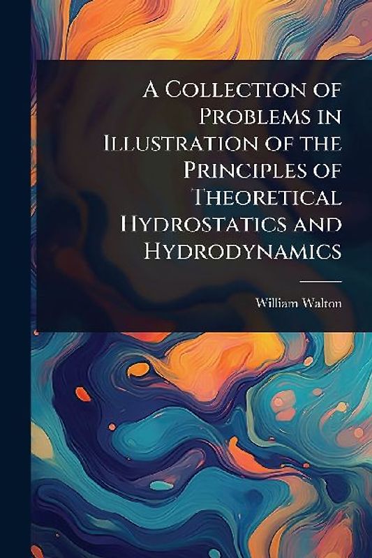 A Collection of Problems in Illustration of the Principles of Theoretical Hydrostatics and Hydrodynamics