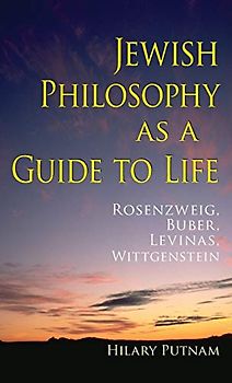 Jewish Philosophy as a Guide to Life: Rosenzweig, Buber, Levinas, Wittgenstein (The Helen and Martin Schwartz Lectures in Jewish Studies)