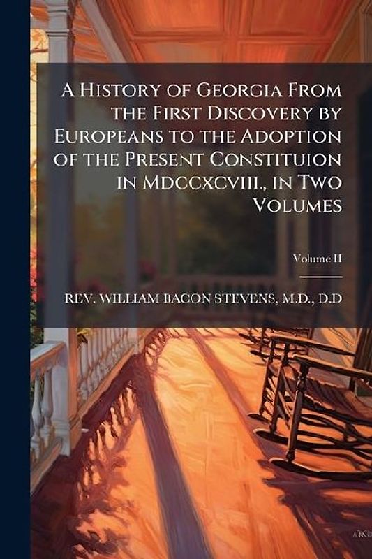 A History of Georgia From the First Discovery by Europeans to the Adoption of the Present Constituion in Mdccxcviii., in Two Volumes