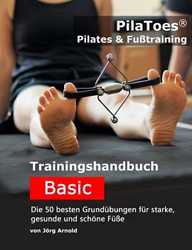 PilaToes® Pilates & Fußtraining: Trainingshandbuch Basic - Die 50 besten Grundübungen für starke, gesunde und schöne Füße