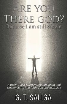 Are you there God? Because I am still single.: A twenty year journey through doubt and singleness to find faith, God and marriage.