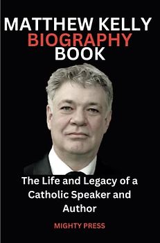 Matthew Kelly Biography Book: The Life and Legacy of a Catholic Speaker and Author (Biography of, Band 15)