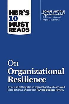 Hbr's 10 Must Reads on Organizational Resilience (with Bonus Article Organizational Grit by Thomas H. Lee and Angela L. Duckworth)