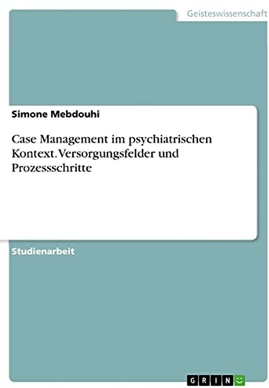 Case Management im psychiatrischen Kontext. Versorgungsfelder und Prozessschritte