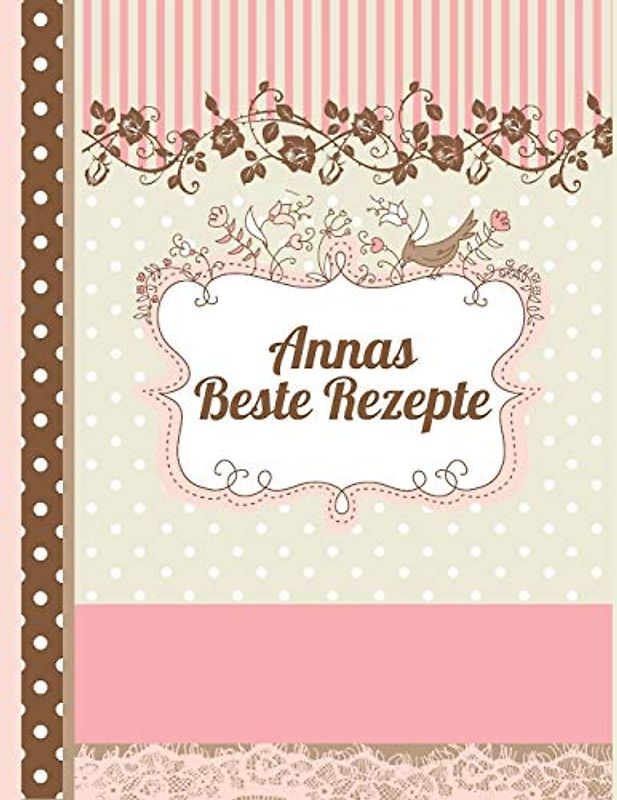 Annas Beste Rezepte: Das personalisierte Rezeptbuch "Anna" zum Selberschreiben für 120 Rezept Favoriten mit Inhaltsverzeichnis uvm. – edles, Scrapbook Design - ca. A4 Softcover (leeres Kochbuch)
