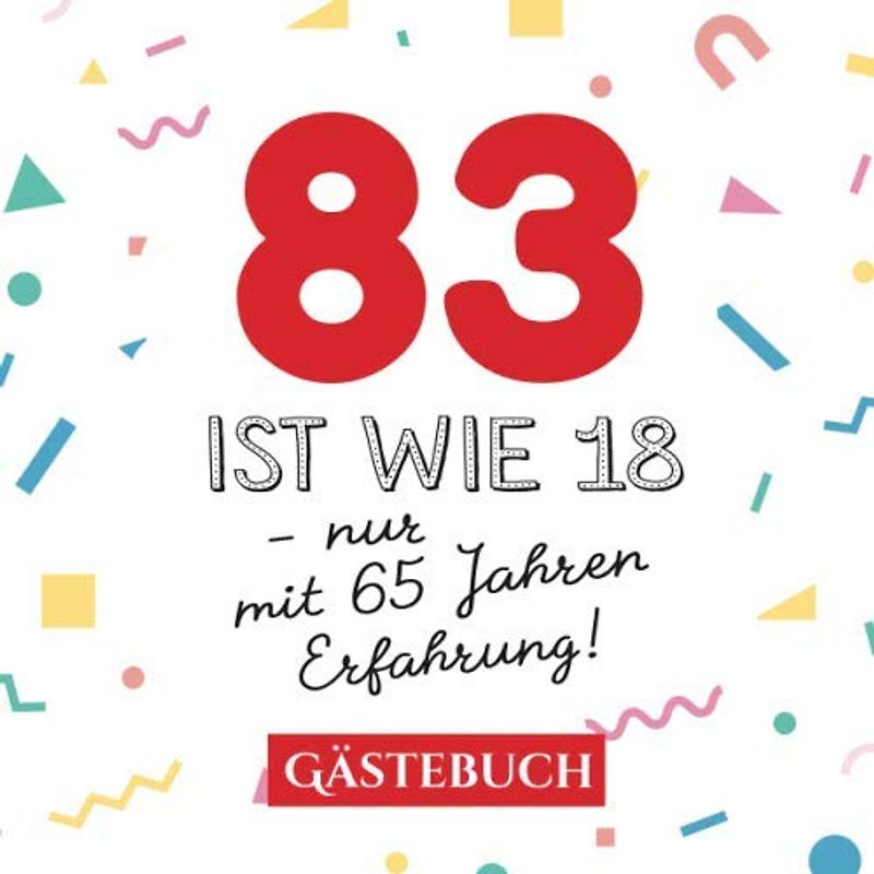 83 ist wie 18 - nur mit 65 Jahren Erfahrung: Gästebuch zum 83.Geburtstag für Mann oder Frau - 83 Jahre - Geschenk & Lustige Deko - Buch für Glückwünsche und Fotos der Gäste
