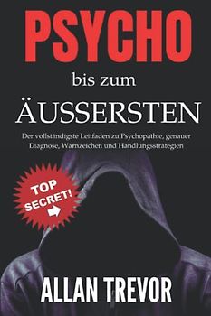 Psycho bis zum Äußersten: Der vollständigste Leitfaden zu Psychopathie, genauer Diagnose, Warnzeichen und Handlungsstrategien (Psychopathen, soziopath, dunkle triade, Narzissmus, Band 1)