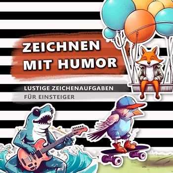 Zeichnen mit Humor: Lustige Zeichenaufgaben für Einsteiger - Verbessere deine Fähigkeiten im Characterdesign, übe kreatives zeichnen und malen mit Spaß