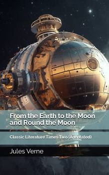 From the Earth to the Moon and Round the Moon: Classic Literature Times Two (Annotated)