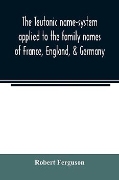 The Teutonic name-system applied to the family names of France, England, & Germany