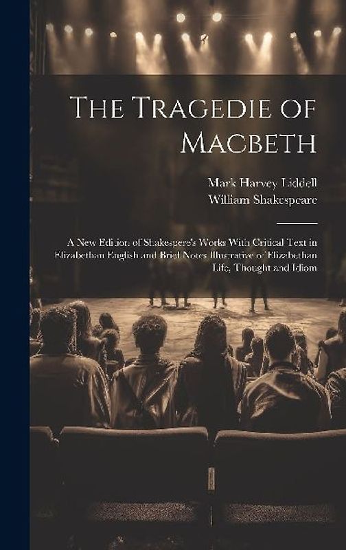 The Tragedie of Macbeth; a New Edition of Shakespere's Works With Critical Text in Elizabethan English and Brief Notes Illustrative of Elizabethan Life, Thought and Idiom