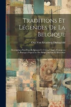 Traditions Et Légendes De La Belgique: Descriptions Des Fètes Religieuses Et Civiles, Usages, Croyances Et Pratiques Populaires Des Belges Anciens Et