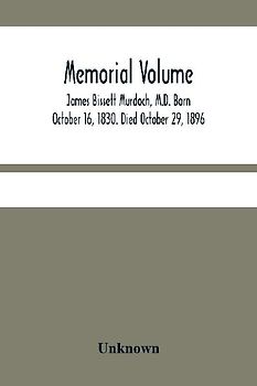 Memorial Volume; James Bissett Murdoch, M.D. Born October 16, 1830. Died October 29, 1896