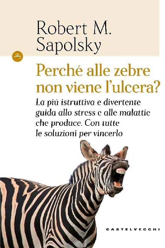 Perché alle zebre non viene l'ulcera? La più istruttiva e divertente guida allo stress e alle malattie che produce. Con tutte le soluzioni per vincerlo
