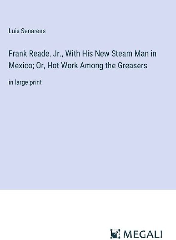 Frank Reade, Jr., With His New Steam Man in Mexico; Or, Hot Work Among the Greasers