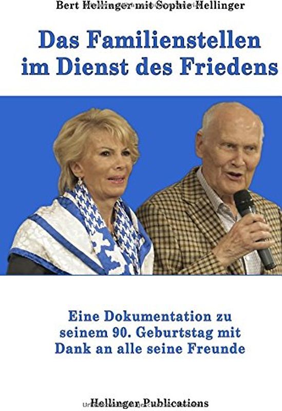 Das Familienstellen im Dienst des Friedens: Eine Dokumentation zu Bert Hellingers 90. Geburtstag mit Dank an alle seine Freunde