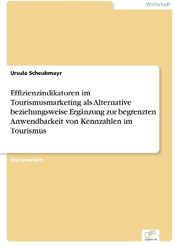 Effizienzindikatoren im Tourismusmarketing als Alternative beziehungsweise Ergänzung zur begrenzten Anwendbarkeit von Kennzahlen im Tourismus