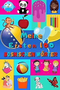 Meine ersten 100 Bosnischen Wörter: Bosnisch lernen für Kinder von 2 - 6 Jahren, Babys, Kindergarten | Bilderbuch : 100 schöne farbige Bilder mit Bosnischen und Deutschen Wörtern