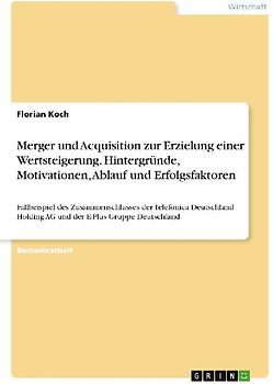 Merger und Acquisition zur Erzielung einer Wertsteigerung. Hintergründe, Motivationen, Ablauf und Erfolgsfaktoren