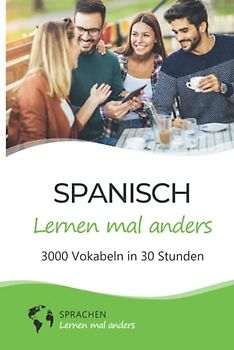 Spanisch lernen mal anders - 3000 Vokabeln in 30 Stunden: Systematisches Merken von 3000 spanischen Vokabeln mit einzigartigen Gedächtnistechniken für Anfänger, Wiedereinsteiger und Fortgeschrittene