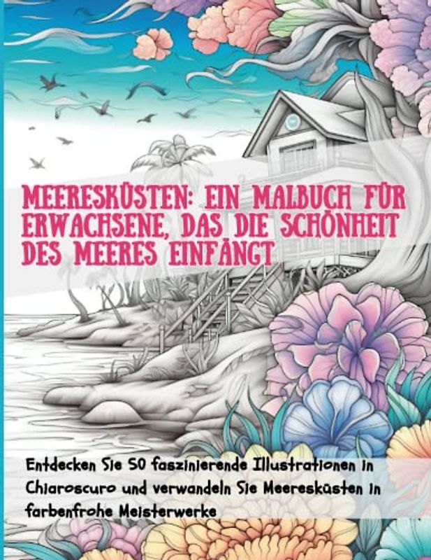 Meeresküsten. Ein Malbuch für Erwachsene, das die Schönheit des Meeres einfängt: Erforscht 50 Faszinierende Hell-Dunkel-Illustrationen und verwandelt die Zeichnungen in farbenfrohe Meisterwerke.