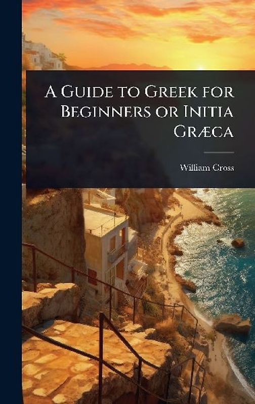 A Guide to Greek for Beginners or Initia GrÃ]ca