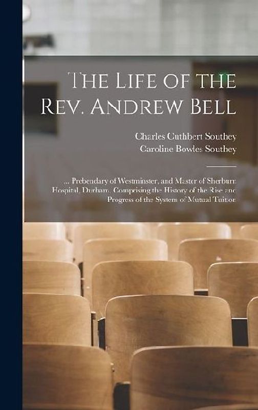 The Life of the Rev. Andrew Bell: ... Prebendary of Westminster, and Master of Sherburn Hospital, Durham. Comprising the History of the Rise and Progr