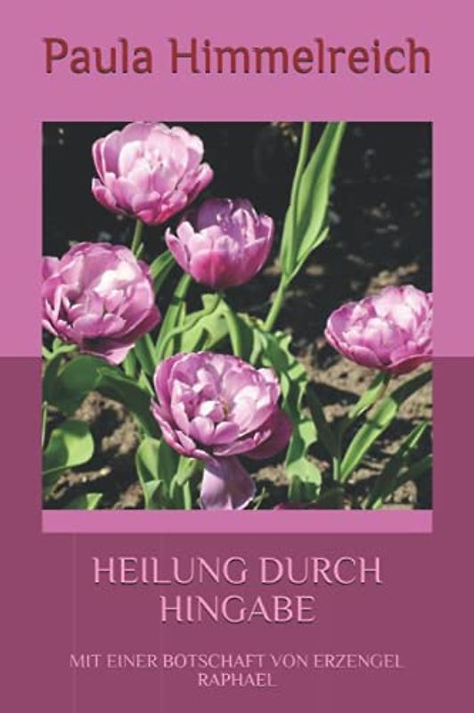 HEILUNG DURCH HINGABE: MIT EINER BOTSCHAFT VON ERZENGEL RAPHAEL