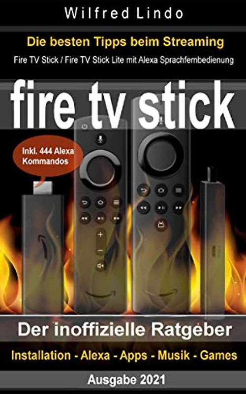 Fire TV Stick – der inoffizielle Ratgeber: Streaming-Mediaplayer: Installation, Alexa, Apps, Musik, Games. Inkl. 444 Alexa-Sprachbefehle