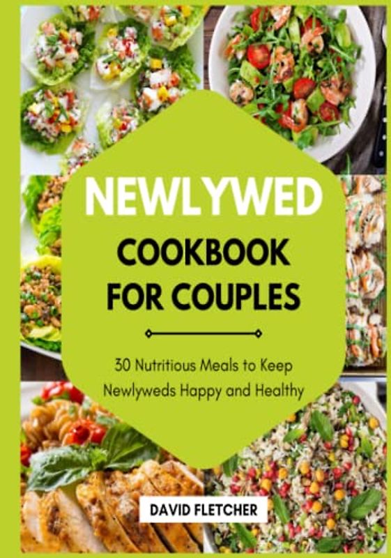 Newlywed Cookbook for Couples - 30 Nutritious Meals to Keep Newlyweds Happy and Healthy