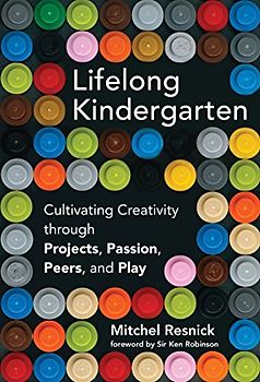 Lifelong Kindergarden: Cultivating Creativity through Projects, Passion, Peers, and Play (Lifelong Kindergarten)