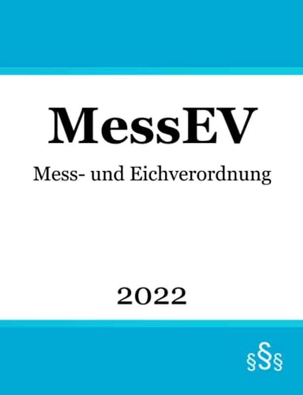 Mess- und Eichverordnung MessEV: Verordnung über das Inverkehrbringen und die Bereitstellung von Messgeräten auf dem Markt sowie über ihre Verwendung und Eichung