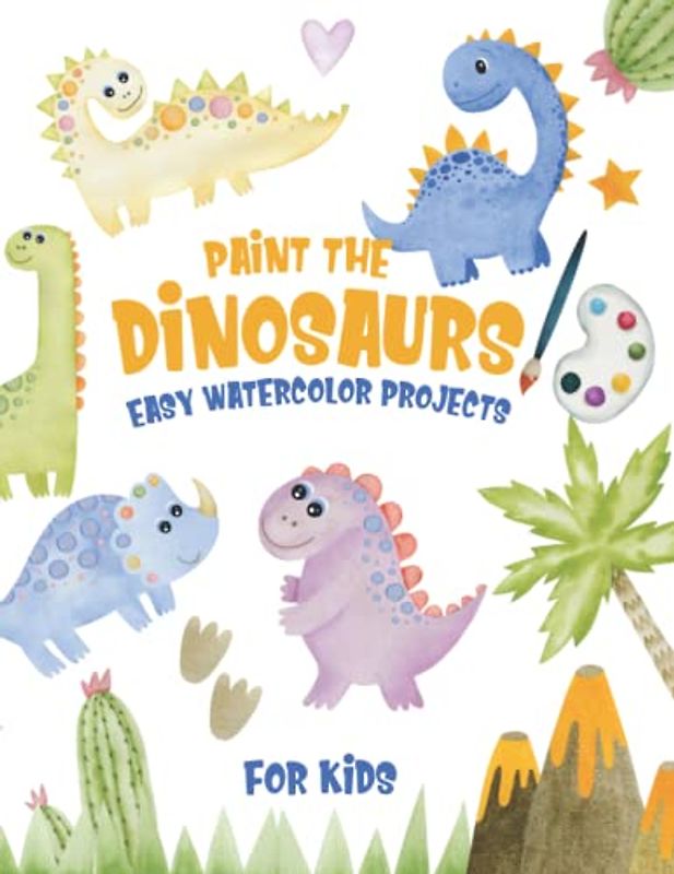 Paint The Dinosaurs Easy Watercolor Projects for Kids: 6-12 Ages Boys and Girls Dino Gift Art Activity Book for Children Sketch, Paint and Fun. NEW Cute!