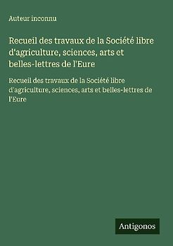 Recueil des travaux de la Société libre d'agriculture, sciences, arts et belles-lettres de l'Eure