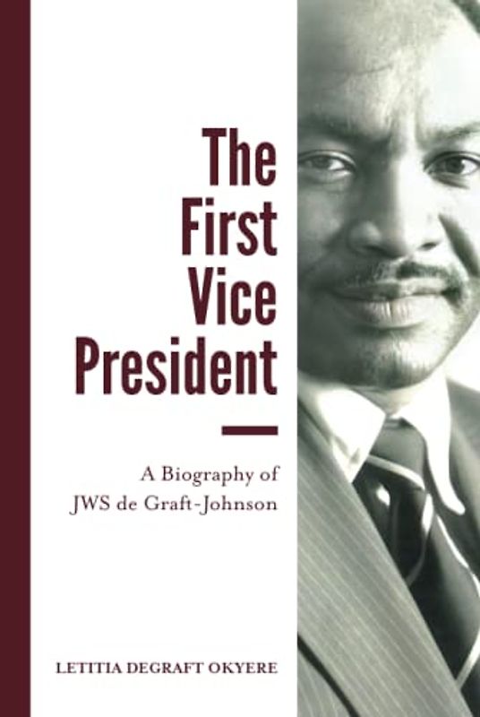 The First Vice President: A Biography of JWS de Graft-Johnson