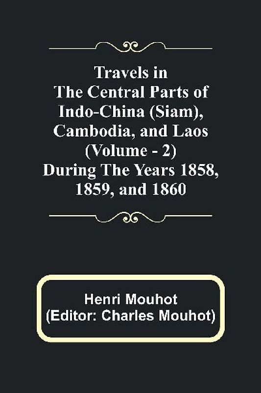 Travels in the Central Parts of Indo-China (Siam), Cambodia, and Laos (Vol. 2) During the Years 1858, 1859, and 1860