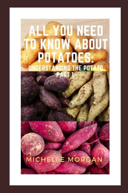 All You Need To Know About Potatoes: Understanding the potato Part 1