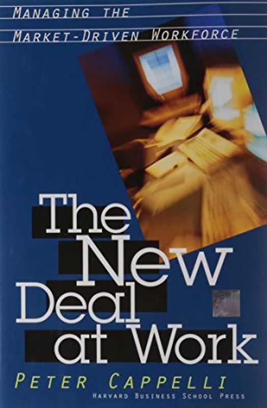 The New Deal at Work: Why Business Strategy Depends on Productive Friction and Dynamic Specialization: Managing the Market-driven Workforce - Cappelli, Peter