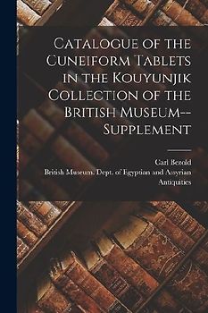 Catalogue of the Cuneiform Tablets in the Kouyunjik Collection of the British Museum--Supplement