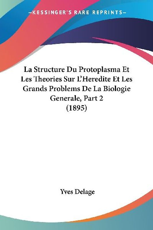 La Structure Du Protoplasma Et Les Theories Sur L'Heredite Et Les Grands Problems De La Biologie Generale, Part 2 (1895)