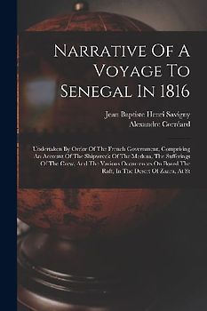 Narrative Of A Voyage To Senegal In 1816: Undertaken By Order Of The French Government, Comprising An Account Of The Shipwreck Of The Medusa, The Suff