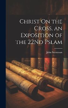 Christ On the Cross, an Exposition of the 22Nd Pslam