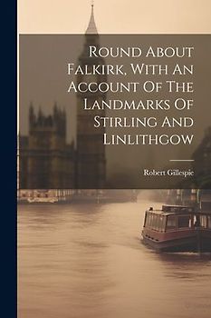 Round About Falkirk, With An Account Of The Landmarks Of Stirling And Linlithgow